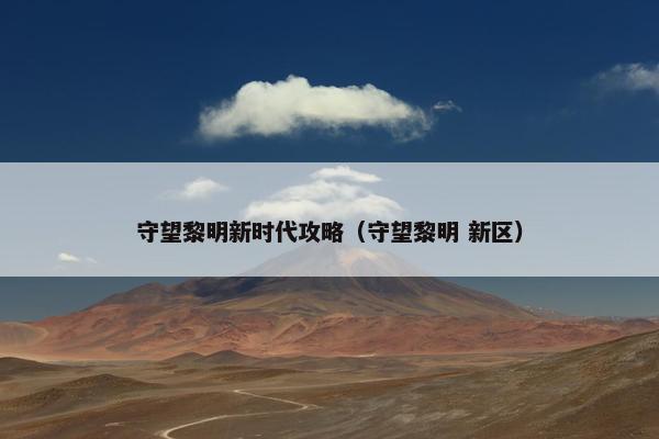 守望黎明新时代攻略（守望黎明 新区）