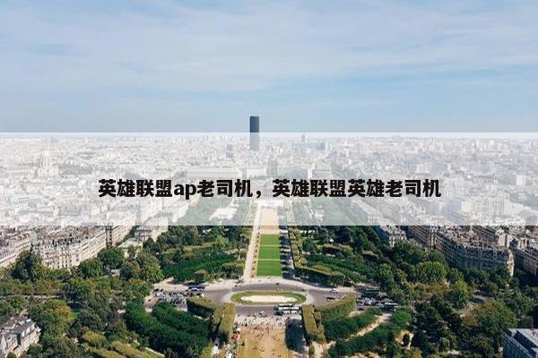 英雄联盟ap老司机，英雄联盟英雄老司机