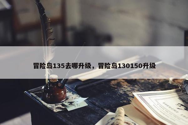冒险岛135去哪升级，冒险岛130150升级