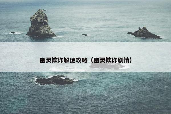 幽灵欺诈解谜攻略（幽灵欺诈剧情）