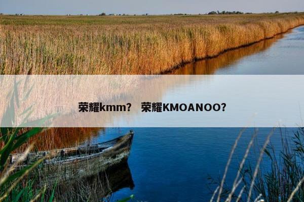 荣耀kmm？ 荣耀KMOANOO？