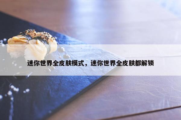 迷你世界全皮肤模式，迷你世界全皮肤都解锁