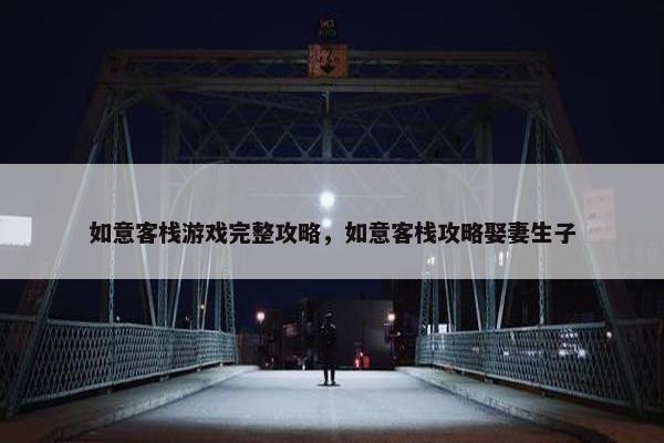 如意客栈游戏完整攻略，如意客栈攻略娶妻生子