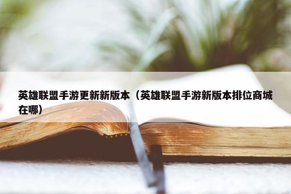 英雄联盟手游更新新版本（英雄联盟手游新版本排位商城在哪）