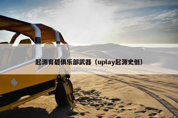 起源育碧俱乐部武器（uplay起源史低）