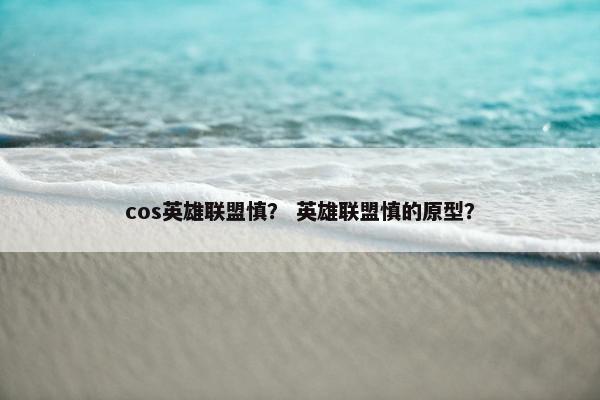 cos英雄联盟慎？ 英雄联盟慎的原型？