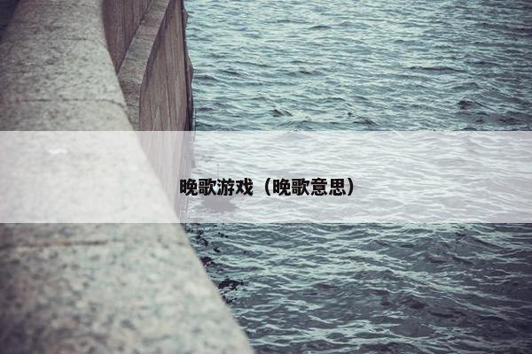 晚歌游戏（晚歌意思）