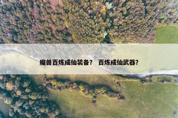 魔兽百炼成仙装备？ 百炼成仙武器？