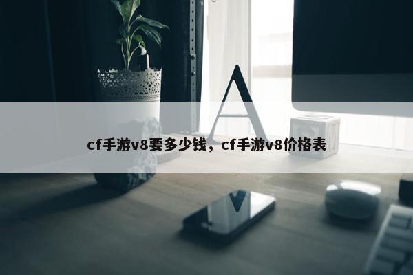 cf手游v8要多少钱，cf手游v8价格表