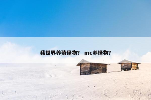 我世界养殖怪物？ mc养怪物？