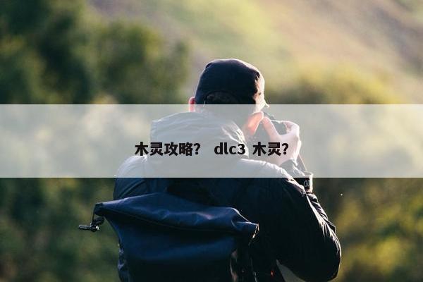 木灵攻略？ dlc3 木灵？