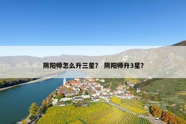 阴阳师怎么升三星？ 阴阳师升3星？