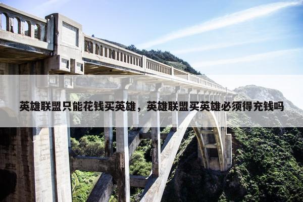 英雄联盟只能花钱买英雄，英雄联盟买英雄必须得充钱吗