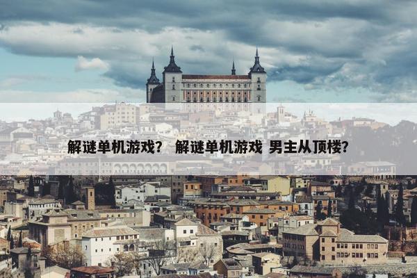 解谜单机游戏？ 解谜单机游戏 男主从顶楼？