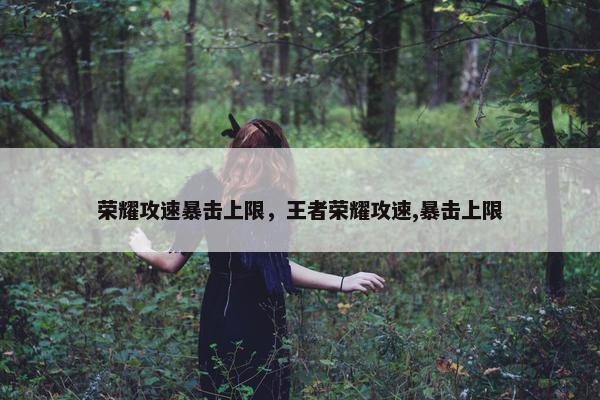 荣耀攻速暴击上限，王者荣耀攻速,暴击上限