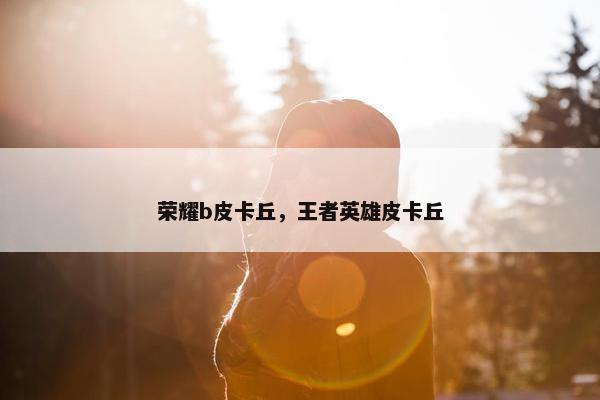 荣耀b皮卡丘，王者英雄皮卡丘