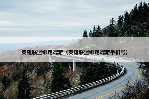 英雄联盟绑定端游（英雄联盟绑定端游手机号）