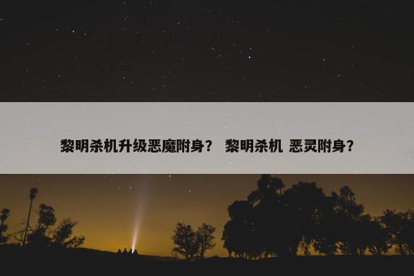 黎明杀机升级恶魔附身？ 黎明杀机 恶灵附身？