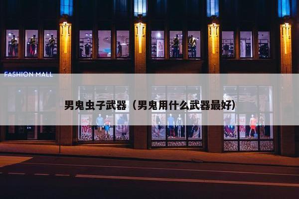 男鬼虫子武器（男鬼用什么武器最好）