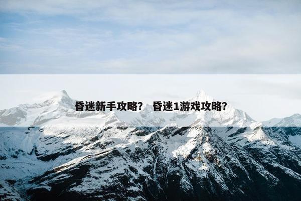 昏迷新手攻略？ 昏迷1游戏攻略？