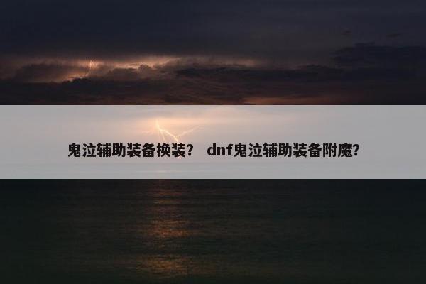 鬼泣辅助装备换装？ dnf鬼泣辅助装备附魔？