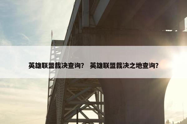 英雄联盟裁决查询？ 英雄联盟裁决之地查询？