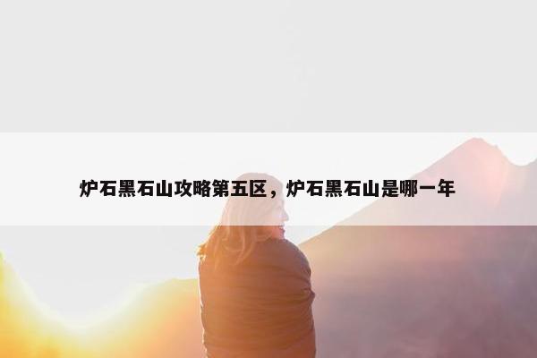 炉石黑石山攻略第五区，炉石黑石山是哪一年