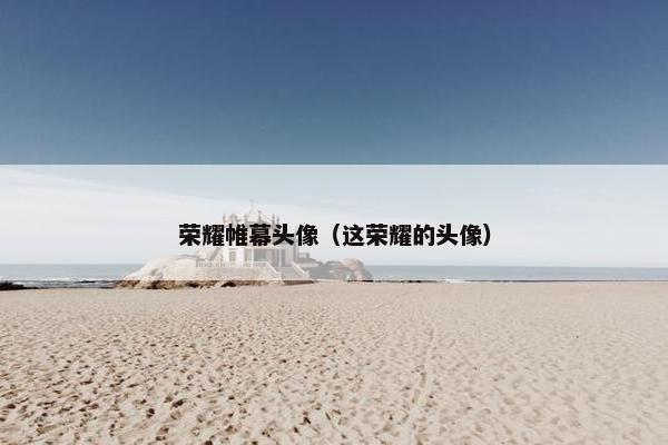 荣耀帷幕头像（这荣耀的头像）
