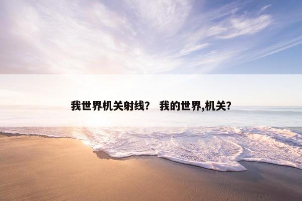 我世界机关射线？ 我的世界,机关？