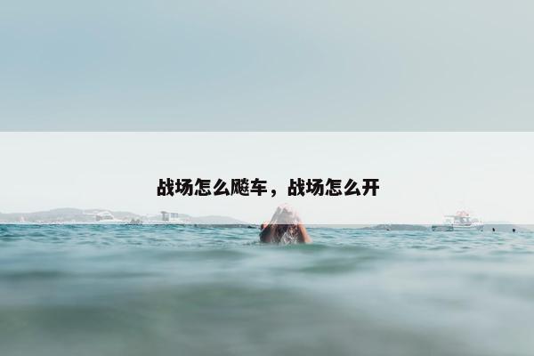 战场怎么飚车，战场怎么开