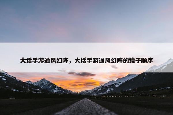 大话手游通风幻阵，大话手游通风幻阵的镜子顺序