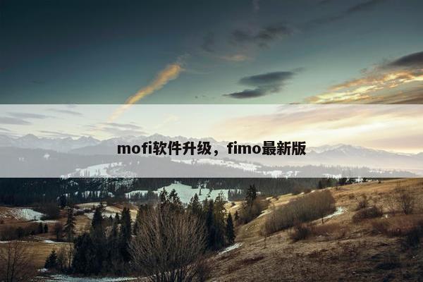 mofi软件升级，fimo最新版