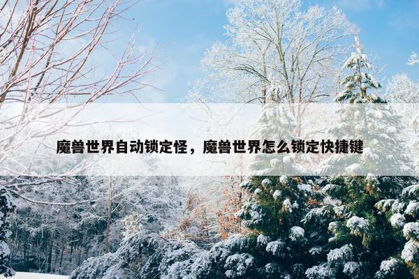 魔兽世界自动锁定怪，魔兽世界怎么锁定快捷键