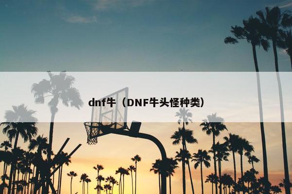 dnf牛（DNF牛头怪种类）