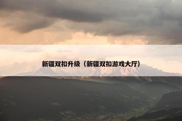新疆双扣升级（新疆双扣游戏大厅）