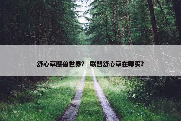 舒心草魔兽世界？ 联盟舒心草在哪买？