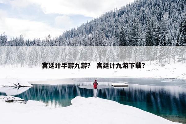 宫廷计手游九游？ 宫廷计九游下载？