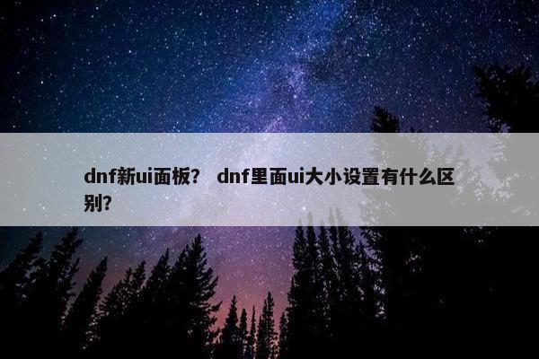dnf新ui面板？ dnf里面ui大小设置有什么区别？