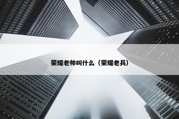 荣耀老帅叫什么（荣耀老兵）