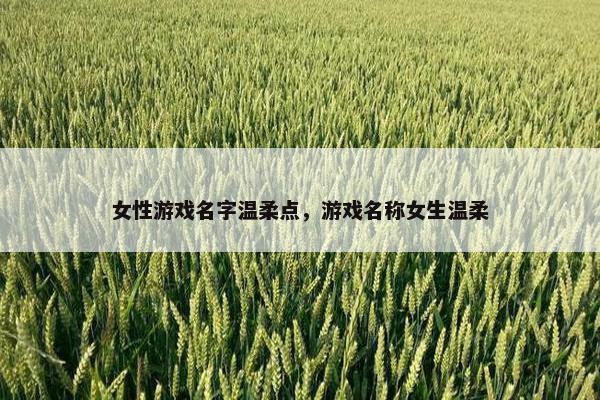 女性游戏名字温柔点，游戏名称女生温柔