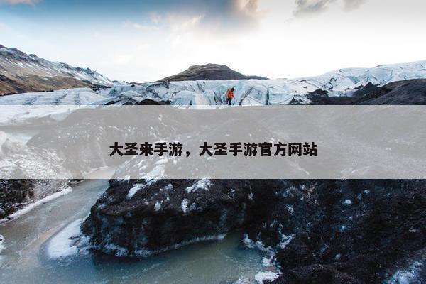 大圣来手游，大圣手游官方网站