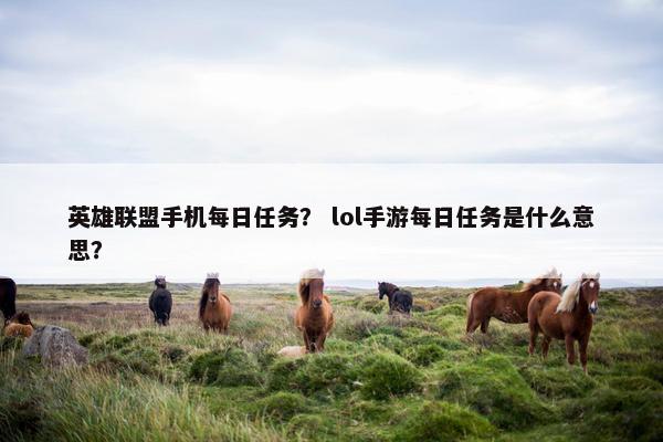 英雄联盟手机每日任务？ lol手游每日任务是什么意思？