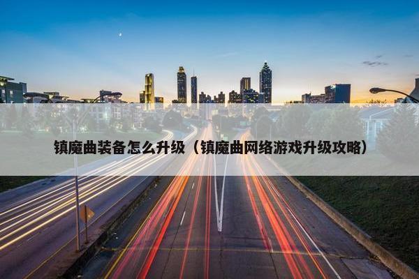 镇魔曲装备怎么升级（镇魔曲网络游戏升级攻略）