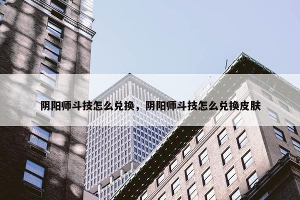 阴阳师斗技怎么兑换，阴阳师斗技怎么兑换皮肤