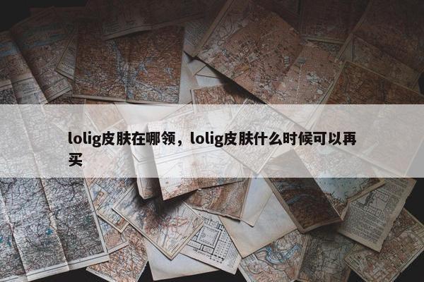 lolig皮肤在哪领，lolig皮肤什么时候可以再买