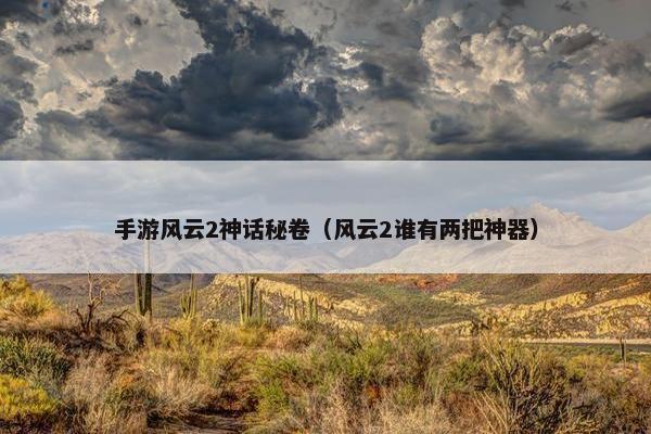 手游风云2神话秘卷（风云2谁有两把神器）