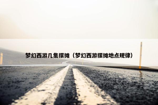 梦幻西游几集摆摊（梦幻西游摆摊地点规律）