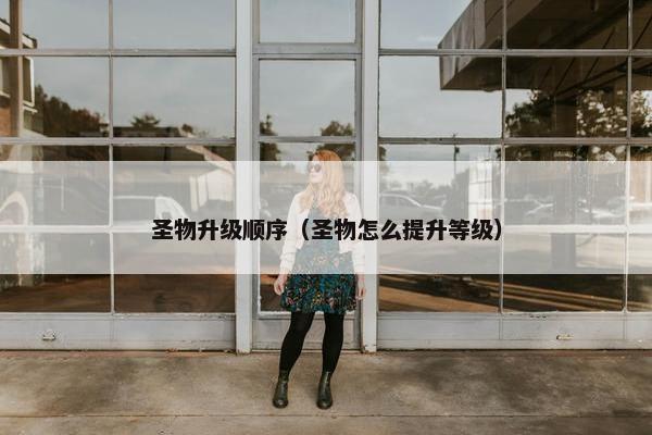 圣物升级顺序（圣物怎么提升等级）