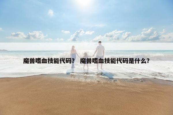 魔兽嗜血技能代码？ 魔兽嗜血技能代码是什么？