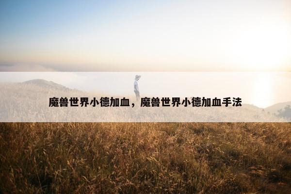 魔兽世界小德加血，魔兽世界小德加血手法